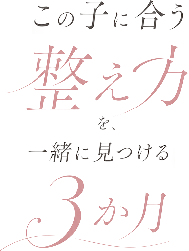 この子に合う整え方を、一緒に見つける3ヶ月